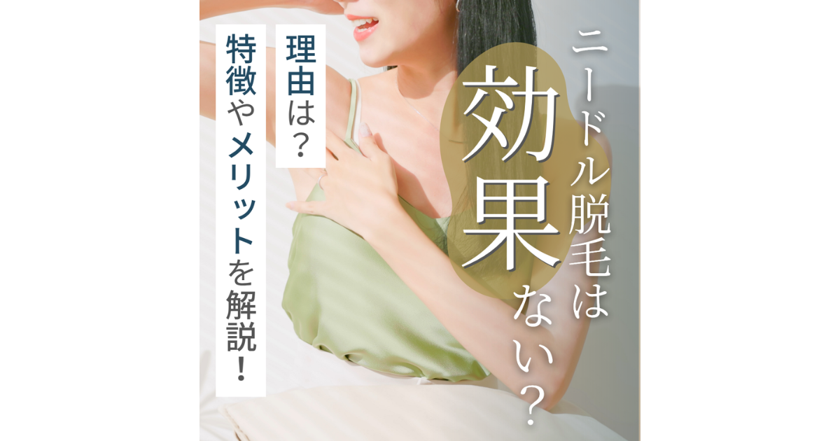 【ニードル脱毛】効果ない？理由やメリットを解説！よくある質問も